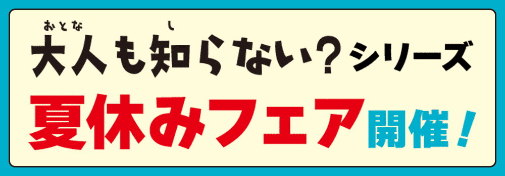 「大人も知らない？」シリーズ　夏休みフェア特設ページ